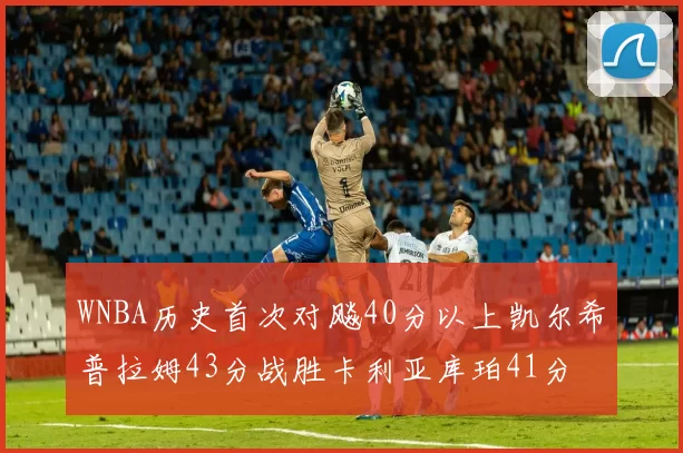 WNBA历史首次对飚40分以上凯尔希普拉姆43分战胜卡利亚库珀41分