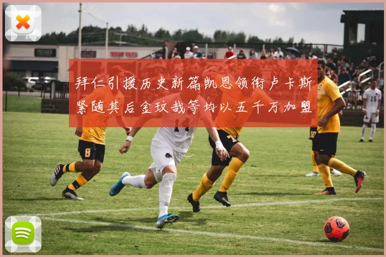 拜仁引援历史新篇凯恩领衔卢卡斯紧随其后金玟哉等均以五千万加盟