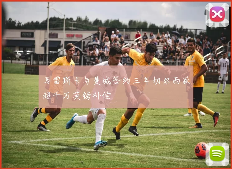 马雷斯卡与曼城签约三年切尔西获超千万英镑补偿