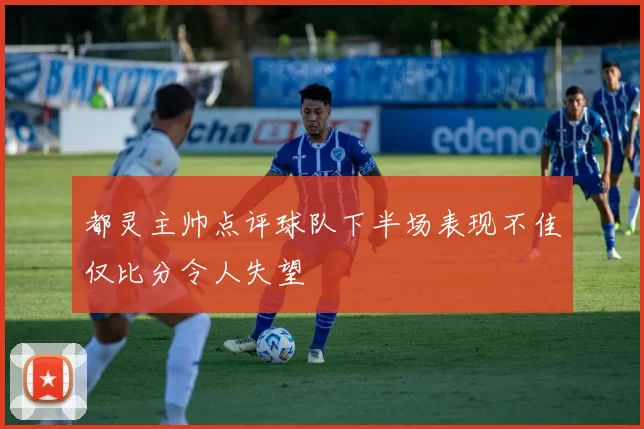 都灵主帅点评球队下半场表现不佳仅比分令人失望