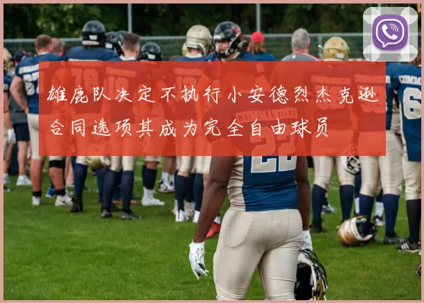 雄鹿队决定不执行小安德烈杰克逊合同选项其成为完全自由球员