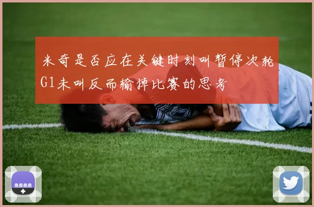 米奇是否应在关键时刻叫暂停次轮G1未叫反而输掉比赛的思考