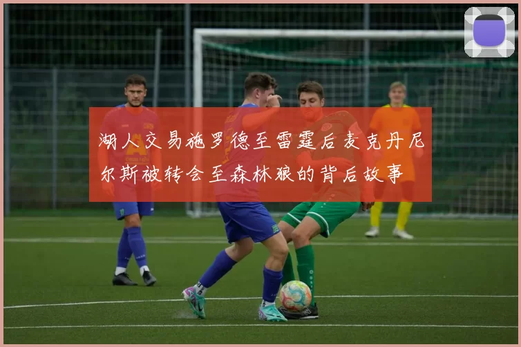 湖人交易施罗德至雷霆后麦克丹尼尔斯被转会至森林狼的背后故事