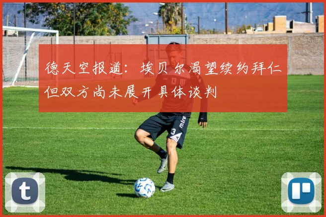 德天空报道：埃贝尔渴望续约拜仁但双方尚未展开具体谈判